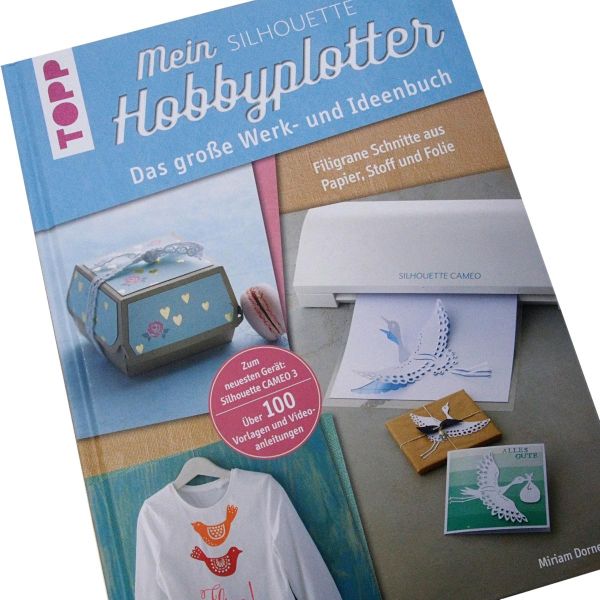 Mein Silhouette Hobbyplotter - das große Werk- und Ideenbuch für Papier Stoff und Folie